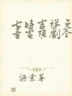 七时吉祥免费观看电视剧全集高清
