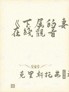 《下属的妻子》在线观看
