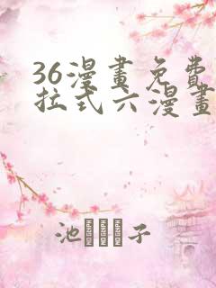 36漫画免费下拉式六漫画