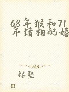 68年猴和71年猪相配婚姻如何