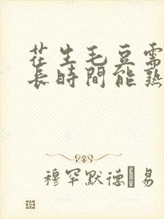 花生毛豆需要多长时间能熟
