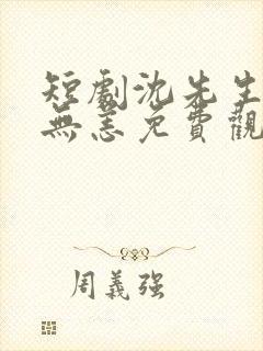 短剧沈先生别来无恙免费观看