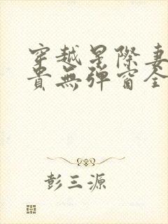 穿越星际妻荣夫贵无弹窗全文阅读