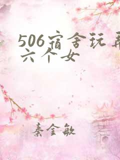 506宿舍玩弄六个女