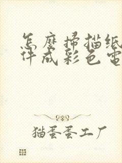 怎么扫描纸质文件成彩色电子版