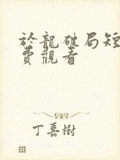 于龙破局短剧免费观看