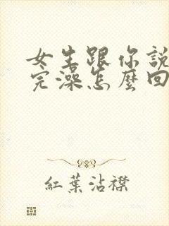 女生跟你说刚洗完澡怎么回复
