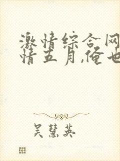 激情综合网,激情五月,俺也去,色婷婷