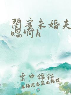闺蜜未婚夫好猛嗯啊h