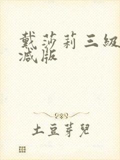 戴莎莉三级未删减版