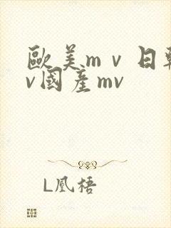 欧美mⅴ日韩mv国产mv