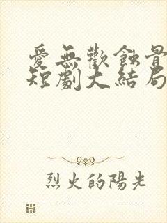 爱无欢蚀骨惊情短剧大结局