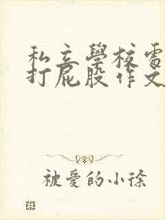 私立学校处罚室打屁股作文8000字