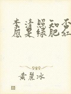 李清照知否知否应是绿肥红瘦