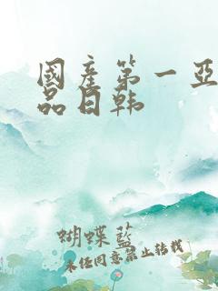 国产第一亚洲精品日韩