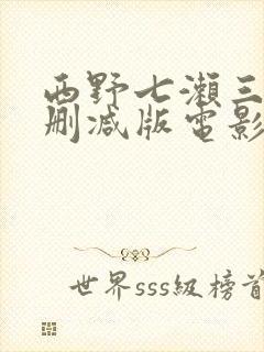 西野七濑三级无删减版电影