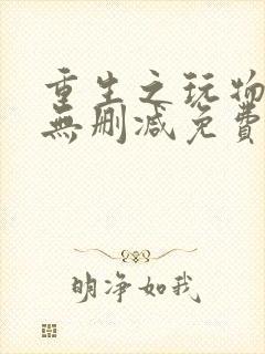 重生之玩物人生无删减免费阅读全文