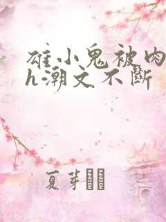 雄小鬼被肉干高h潮文不断