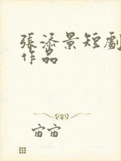 张添景短剧全部作品