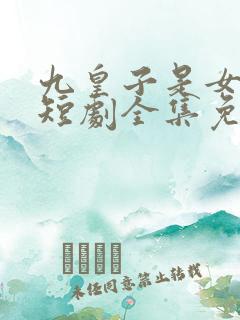 九皇子是女儿身短剧全集免费观看高清