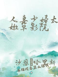 人妻少妇太爽了嫩草影院