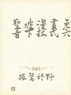 圣墟漫画免费观看下拉式六漫画