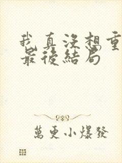 我真没想重生啊最后结局