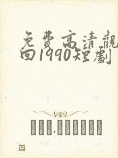 免费高清观看重回1990短剧