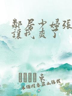 邻居少妇张开腿让我爽了