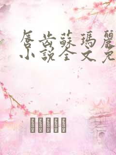 唇齿苏玛丽原著小说全文免费阅读