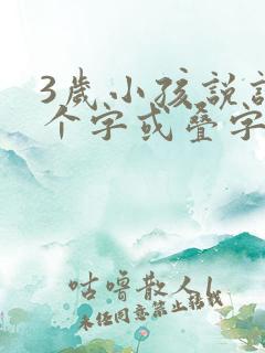 3岁小孩说话一个字或叠字