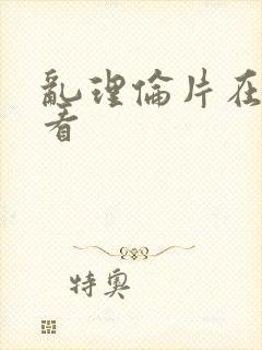 乱理伦片在线观看