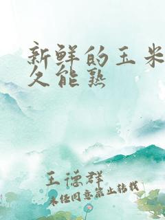 新鲜的玉米煮多久能熟