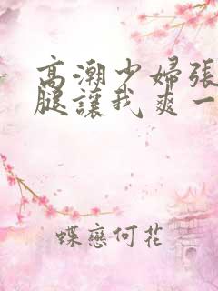 高潮少妇张开双腿让我爽一夜