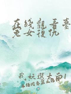 在线观看台湾版冤女复仇