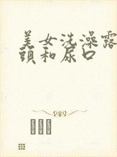 美女洗澡露出奶头和尿口