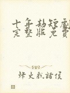 十年劫短剧全集完整版免费观看高清