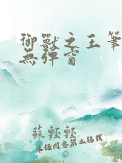 御兽之王笔趣阁无弹窗