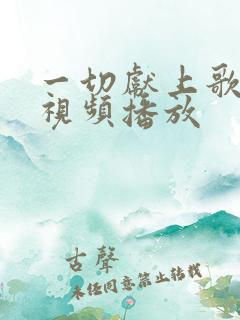 一切献上歌原唱视频播放