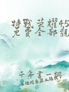 特战荣耀45集免费全部观看