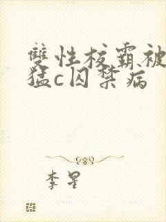 双性校霸被校草猛c囚禁病