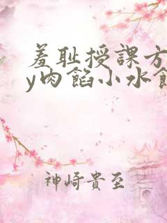 羞耻授课方式by肉馅小水饺