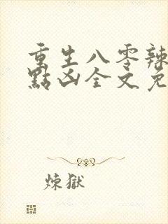 重生八零辣妻有点凶全文免费阅读