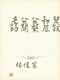 老公公和儿媳妇的关系应该叫什么