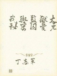 我与监狱大佬的秘密囚爱免费
