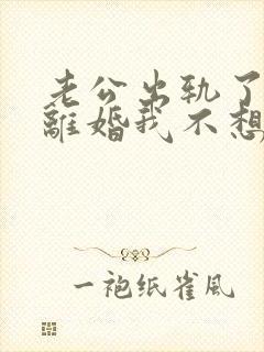 老公出轨了他想离婚我不想离怎么办