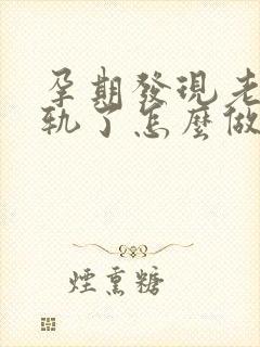 孕期发现老公出轨了怎么做最明智