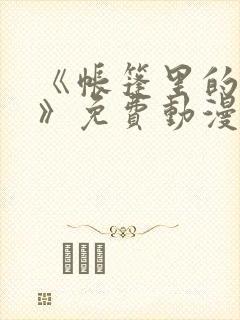 《帐篷里的秘密》免费动漫在线观看全集