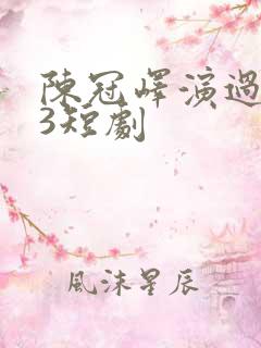 陈冠峄演过的23短剧