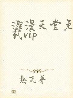 涩漫天堂免费下载vip